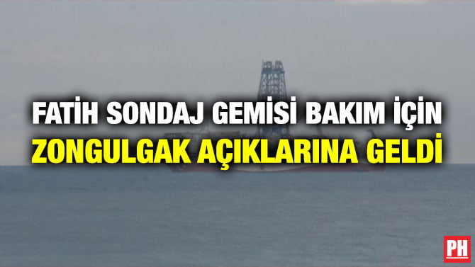 FATİH SONDAJ GEMİSİ BAKIM İÇİN ZONGULGAK AÇIKLARINA GELDİ