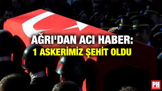 AĞRI’DAN ACI HABER: 1 ASKERİMİZ ŞEHİT OLDU