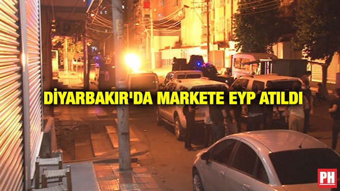 DİYARBAKIR’DA MARKETE EYP ATILDI