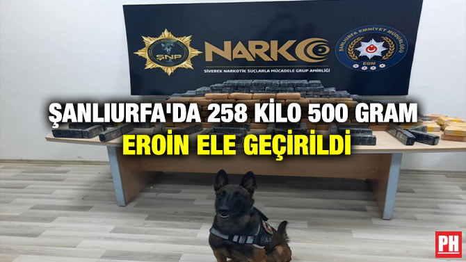 ŞANLIURFA’DA 258 KİLO 500 GRAM EROİN ELE GEÇİRİLDİ
