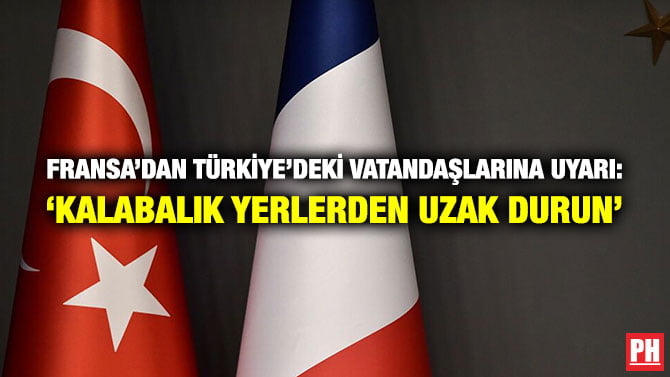FRANSA’DAN TÜRKİYE’DEKİ VATANDAŞLARINA UYARI: ‘KALABALIK YERLERDEN UZAK DURUN’