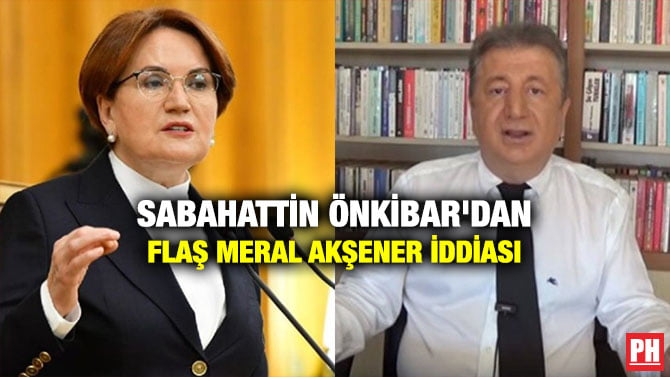 SABAHATTİN ÖNKİBAR’DAN FLAŞ MERAL AKŞENER İDDİASI