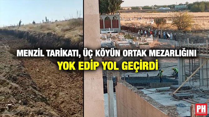 MENZİL TARİKATI, ÜÇ KÖYÜN ORTAK MEZARLIĞINI YOK EDİP YOL GEÇİRDİ