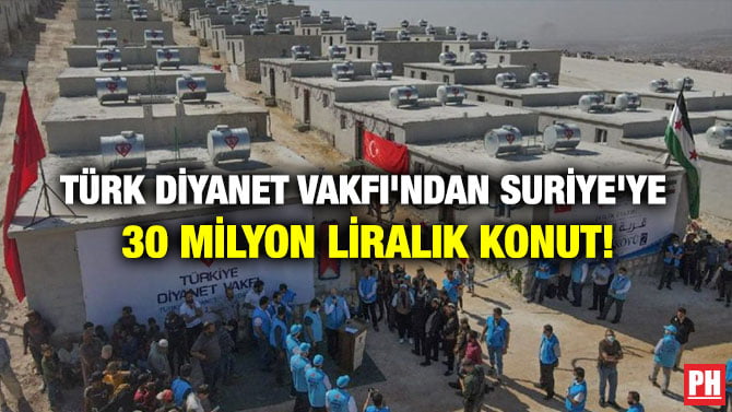 TÜRK DİYANET VAKFI’NDAN SURİYE’YE 30 MİLYON LİRALIK KONUT!