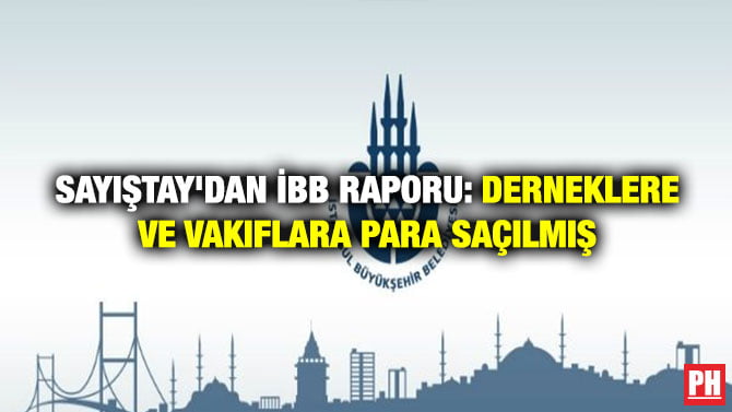 SAYIŞTAY’DAN İBB RAPORU: DERNEKLERE VE VAKIFLARA PARA SAÇILMIŞ