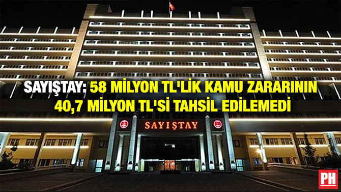 SAYIŞTAY: 58 MİLYON TL’LİK KAMU ZARARININ 40,7 MİLYON TL’Sİ TAHSİL EDİLEMEDİ