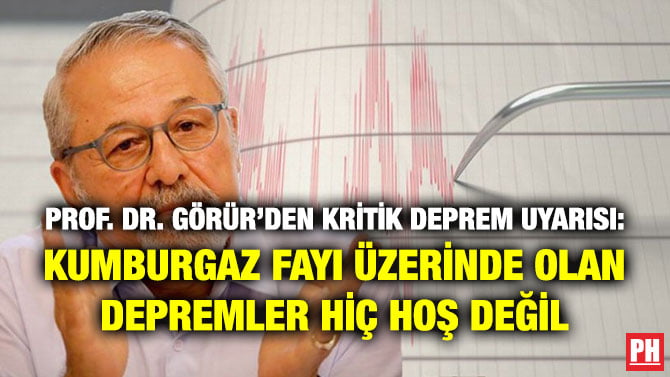 PROF. DR. GÖRÜR’DEN KRİTİK DEPREM UYARISI: KUMBURGAZ FAYI ÜZERİNDE OLAN DEPREMLER HİÇ HOŞ DEĞİL