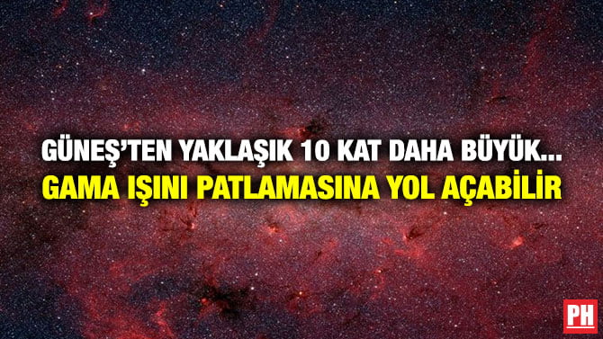 GÜNEŞ’TEN YAKLAŞIK 10 KAT DAHA BÜYÜK… GAMA IŞINI PATLAMASINA YOL AÇABİLİR