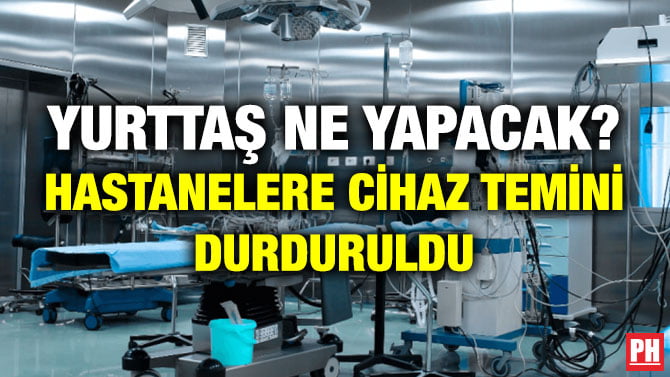 YURTTAŞ NE YAPACAK? HASTANELERE CİHAZ TEMİNİ DURDURULDU