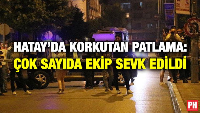 HATAY’DA KORKUTAN PATLAMA: ÇOK SAYIDA EKİP SEVK EDİLDİ