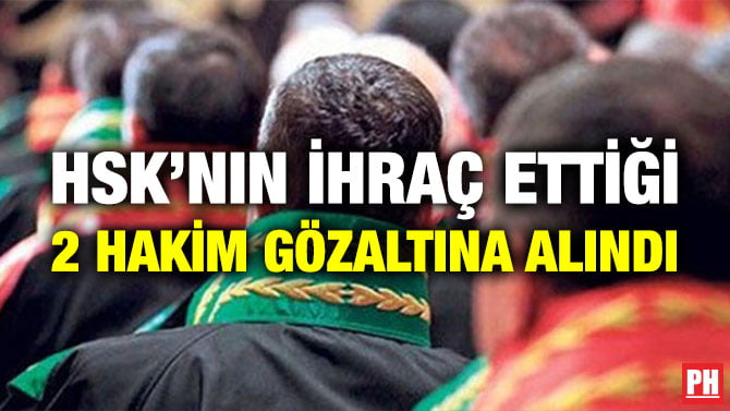HSK’NIN İHRAÇ ETTİĞİ 2 HAKİM GÖZALTINA ALINDI