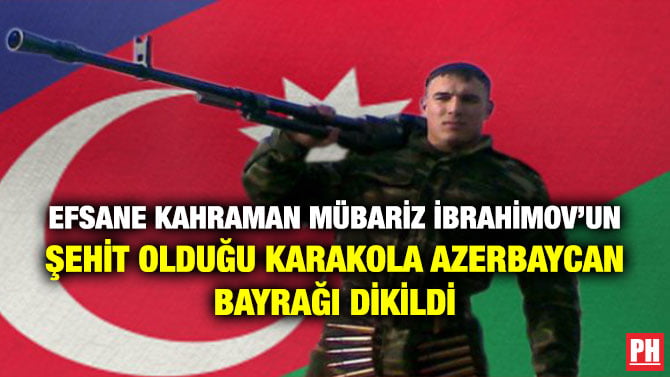 EFSANE KAHRAMAN MÜBARİZ İBRAHİMOV’UN ŞEHİT OLDUĞU KARAKOLA AZERBAYCAN BAYRAĞI DİKİLDİ