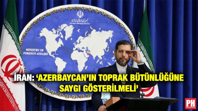 İRAN: ‘AZERBAYCAN’IN TOPRAK BÜTÜNLÜĞÜNE SAYGI GÖSTERİLMELİ’