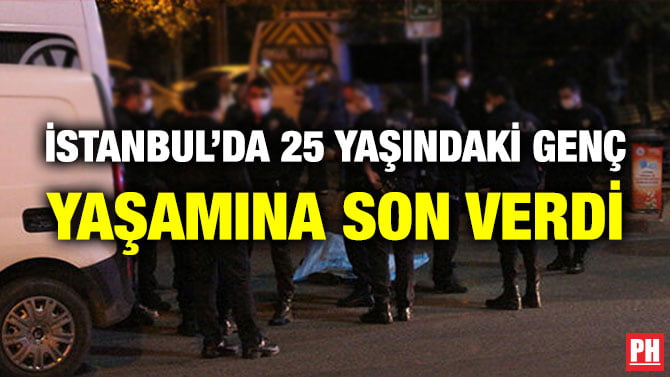 İSTANBUL’DA 25 YAŞINDAKİ GENÇ YAŞAMINA SON VERDİ
