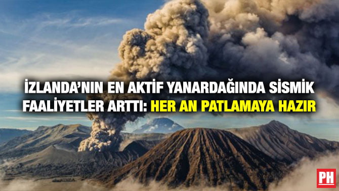 İZLANDA’NIN EN AKTİF YANARDAĞINDA SİSMİK FAALİYETLER ARTTI: HER AN PATLAMAYA HAZIR