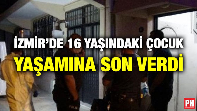 İZMİR’DE 16 YAŞINDAKİ ÇOCUK YAŞAMINA SON VERDİ