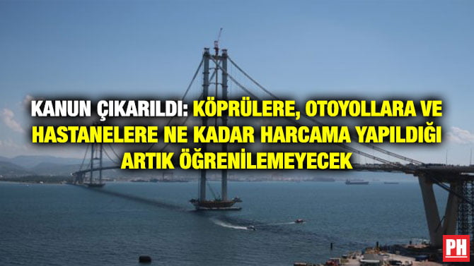 KANUN ÇIKARILDI: KÖPRÜLERE, OTOYOLLARA VE HASTANELERE NE KADAR HARCAMA YAPILDIĞI ARTIK ÖĞRENİLEMEYECEK