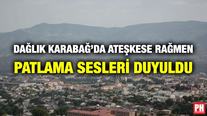 DAĞLIK KARABAĞ’DA ATEŞKESE RAĞMEN PATLAMA SESLERİ DUYULDU