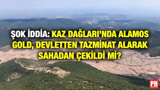 ŞOK İDDİA: KAZ DAĞLARI’NDA ALAMOS GOLD, DEVLETTEN TAZMİNAT ALARAK SAHADAN ÇEKİLDİ Mİ?