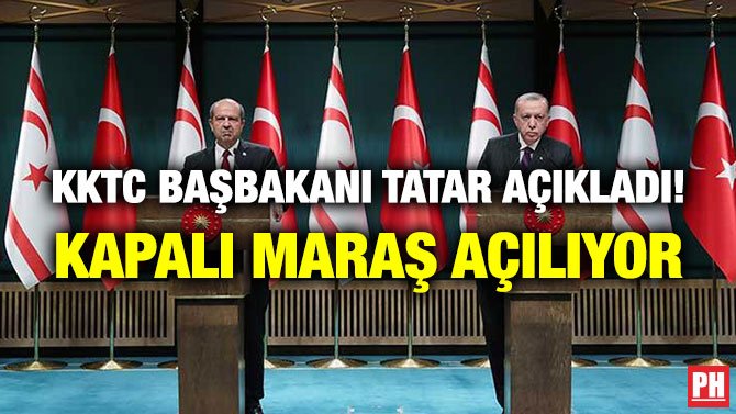 KKTC BAŞBAKANI TATAR AÇIKLADI! KAPALI MARAŞ AÇILIYOR