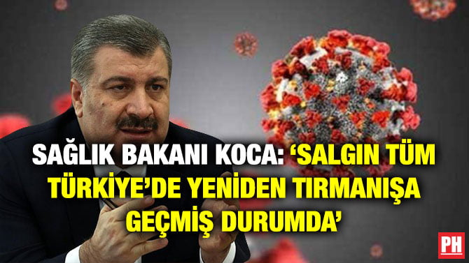 SAĞLIK BAKANI KOCA: ‘SALGIN TÜM TÜRKİYE’DE YENİDEN TIRMANIŞA GEÇMİŞ DURUMDA’