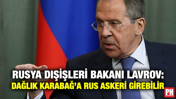 RUSYA DIŞİŞLERİ BAKANI LAVROV: DAĞLIK KARABAĞ’A RUS ASKERİ GİREBİLİR