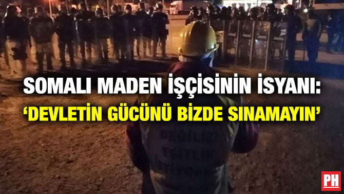SOMALI MADEN İŞÇİSİNİN İSYANI: ‘DEVLETİN GÜCÜNÜ BİZDE SINAMAYIN’