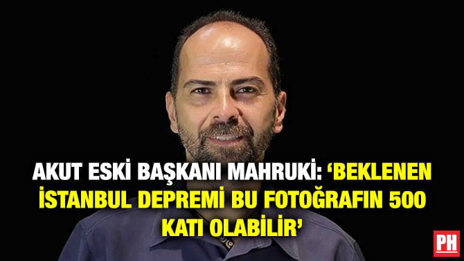 AKUT ESKİ BAŞKANI MAHRUKİ: ‘BEKLENEN İSTANBUL DEPREMİ BU FOTOĞRAFIN 500 KATI OLABİLİR’