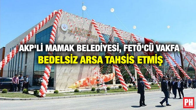 AKP’Lİ MAMAK BELEDİYESİ, FETÖ’CÜ VAKFA BEDELSİZ ARSA TAHSİS ETMİŞ
