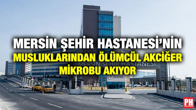 MERSİN ŞEHİR HASTANESİ’NİN MUSLUKLARINDAN ÖLÜMCÜL AKCİĞER MİKROBU AKIYOR