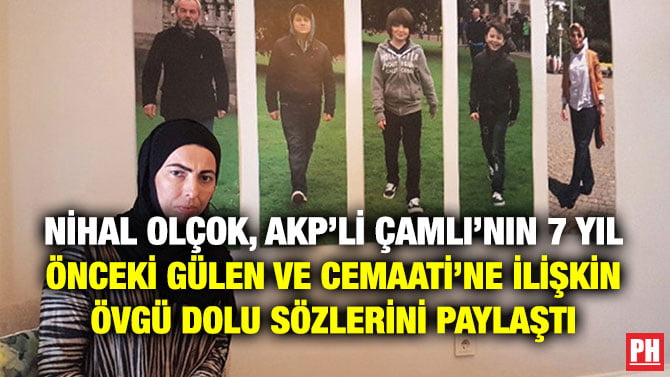 NİHAL OLÇOK, AKP’Lİ ÇAMLI’NIN 7 YIL ÖNCEKİ GÜLEN VE CEMAATİ’NE İLİŞKİN ÖVGÜ DOLU SÖZLERİNİ PAYLAŞTI
