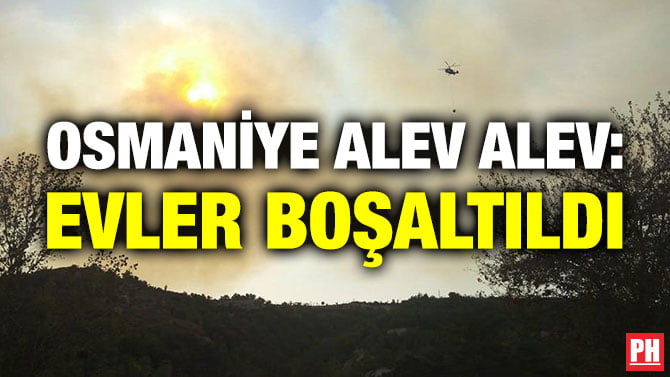 OSMANİYE ALEV ALEV: EVLER BOŞALTILDI