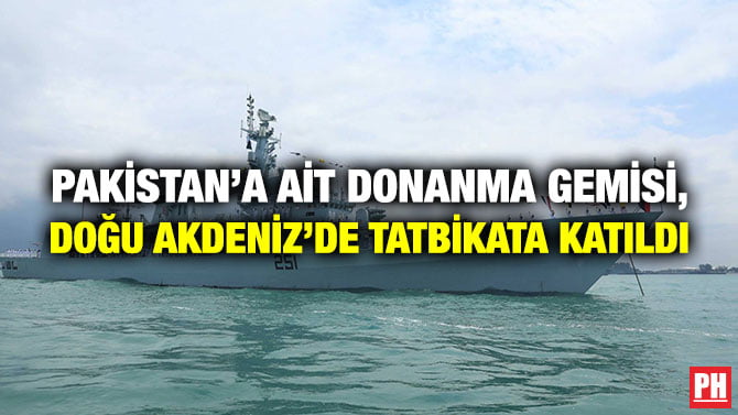 PAKİSTAN’A AİT DONANMA GEMİSİ, DOĞU AKDENİZ’DE TATBİKATA KATILDI