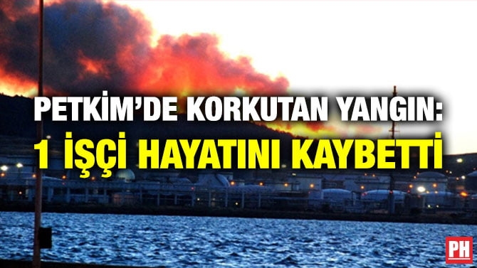 PETKİM’DE KORKUTAN YANGIN: 1 İŞÇİ HAYATINI KAYBETTİ