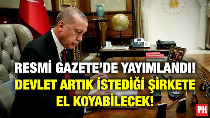 RESMİ GAZETE’DE YAYIMLANDI! DEVLET ARTIK İSTEDİĞİ ŞİRKETE EL KOYABİLECEK!