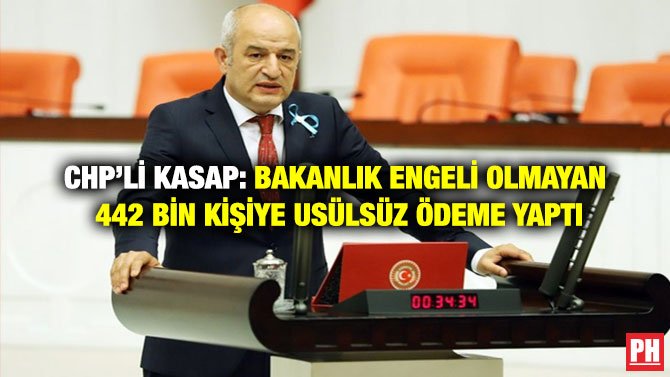 CHP’Lİ KASAP: BAKANLIK ENGELİ OLMAYAN 442 BİN KİŞİYE USÜLSÜZ ÖDEME YAPTI