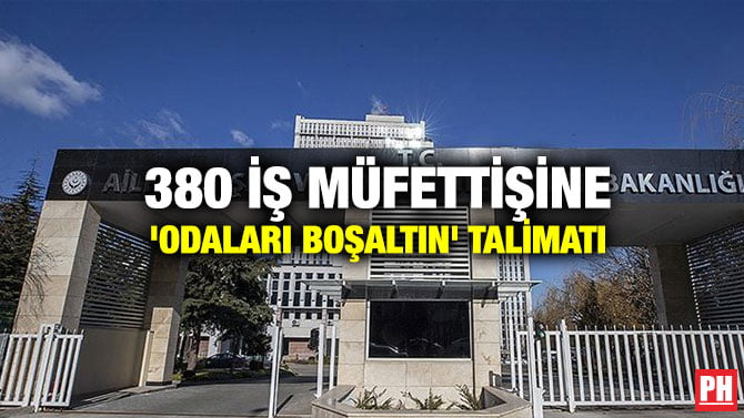 380 İŞ MÜFETTİŞİNE ‘ODALARI BOŞALTIN’ TALİMATI