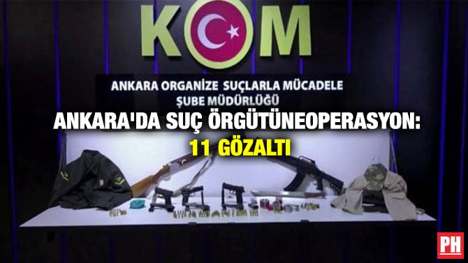 ANKARA’DA SUÇ ÖRGÜTÜNE OPERASYON: 11 GÖZALTI