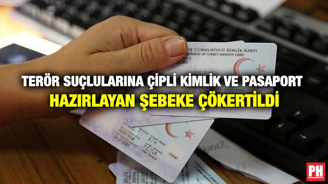 TERÖR SUÇLULARINA ÇİPLİ KİMLİK VE PASAPORT HAZIRLAYAN ŞEBEKE ÇÖKERTİLDİ