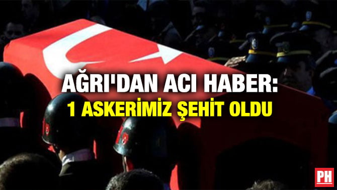 AĞRI’DAN ACI HABER: 1 ASKERİMİZ ŞEHİT OLDU