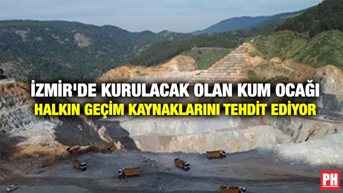 İZMİR’DE KURULACAK OLAN KUM OCAĞI HALKIN GEÇİM KAYNAKLARINI TEHDİT EDİYOR