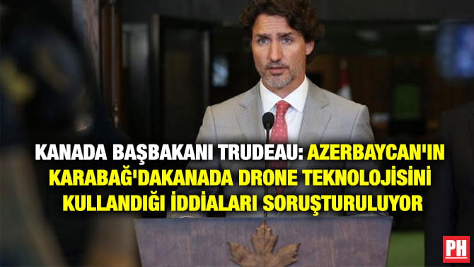 KANADA BAŞBAKANI TRUDEAU: AZERBAYCAN’IN KARABAĞ’DA KANADA DRONE TEKNOLOJİSİNİ KULLANDIĞI İDDİALARI SORUŞTURULUYOR