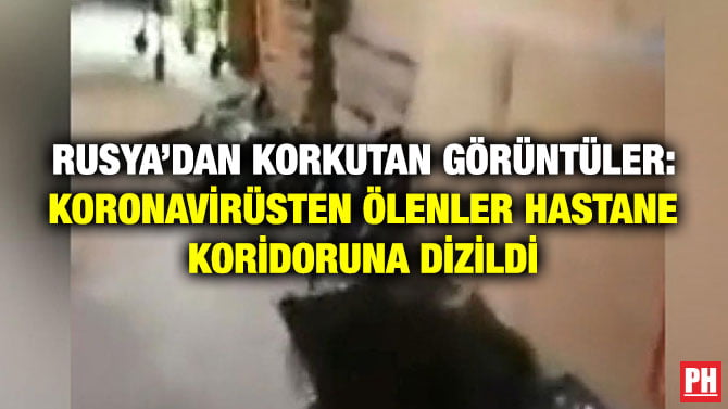 RUSYA’DAN KORKUTAN GÖRÜNTÜLER: KORONAVİRÜSTEN ÖLENLER HASTANE KORİDORUNA DİZİLDİ