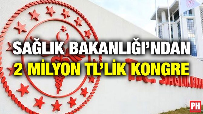 SAĞLIK BAKANLIĞI’NDAN 2 MİLYON TL’LİK KONGRE