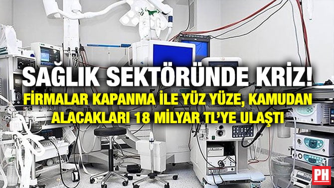 SAĞLIK SEKTÖRÜNDE KRİZ! FİRMALAR KAPANMA İLE YÜZ YÜZE, KAMUDAN ALACAKLARI 18 MİLYAR TL’YE ULAŞTI