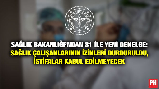 SAĞLIK BAKANLIĞI’NDAN 81 İLE YENİ GENELGE: SAĞLIK ÇALIŞANLARININ İZİNLERİ DURDURULDU, İSTİFALAR KABUL EDİLMEYECEK