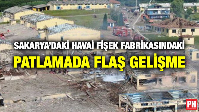 SAKARYA’DAKİ HAVAİ FİŞEK FABRİKASINDAKİ PATLAMADA FLAŞ GELİŞME
