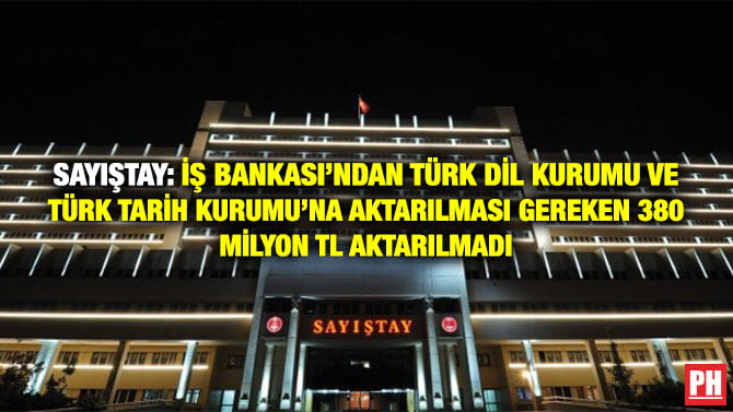 SAYIŞTAY: İŞ BANKASI’NDAN TÜRK DİL KURUMU VE TÜRK TARİH KURUMU’NA AKTARILMASI GEREKEN 380 MİLYON TL AKTARILMADI