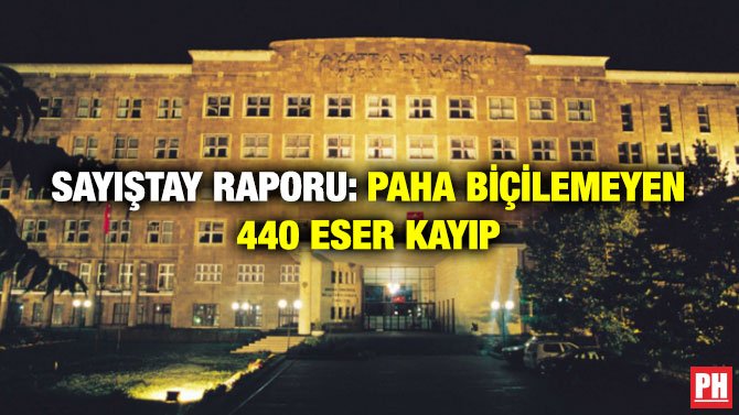 SAYIŞTAY RAPORU: PAHA BİÇİLEMEYEN 440 ESER KAYIP