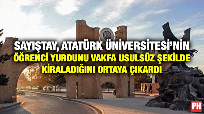 SAYIŞTAY, ATATÜRK ÜNİVERSİTESİ’NİN ÖĞRENCİ YURDUNU VAKFA USULSÜZ ŞEKİLDE KİRALADIĞINI ORTAYA ÇIKARDI